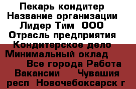 Пекарь-кондитер › Название организации ­ Лидер Тим, ООО › Отрасль предприятия ­ Кондитерское дело › Минимальный оклад ­ 26 000 - Все города Работа » Вакансии   . Чувашия респ.,Новочебоксарск г.